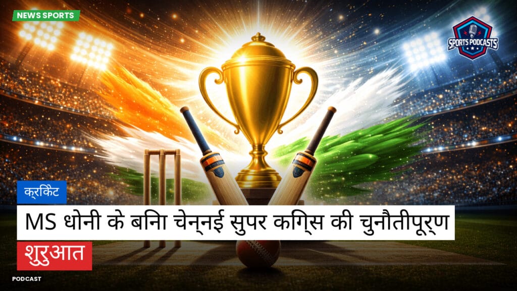 Cricket Hi Podcast: क्रिकेट : MS धोनी के बिना चेन्नई सुपर किंग्स की चुनौतीपूर्ण शुरुआत