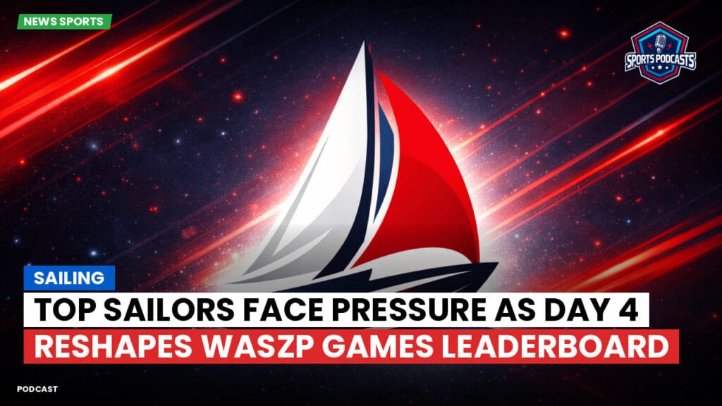 Sailing Podcast: Top Sailors Face Pressure as Day 4 Reshapes WASZP Games Leaderboard