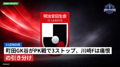 Jリーグ Podcast: J-League : 町田GK谷がPK戦で3ストップ、川崎Fは痛恨の引き分け
