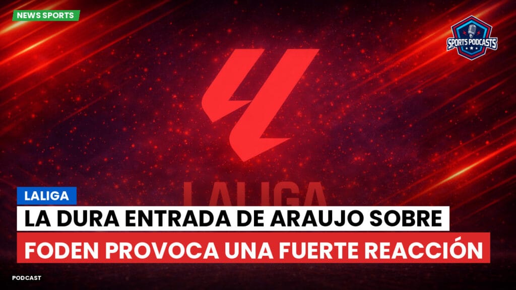 Laliga Podcast: LaLiga : La dura entrada de Araujo sobre Foden provoca una fuerte reacción