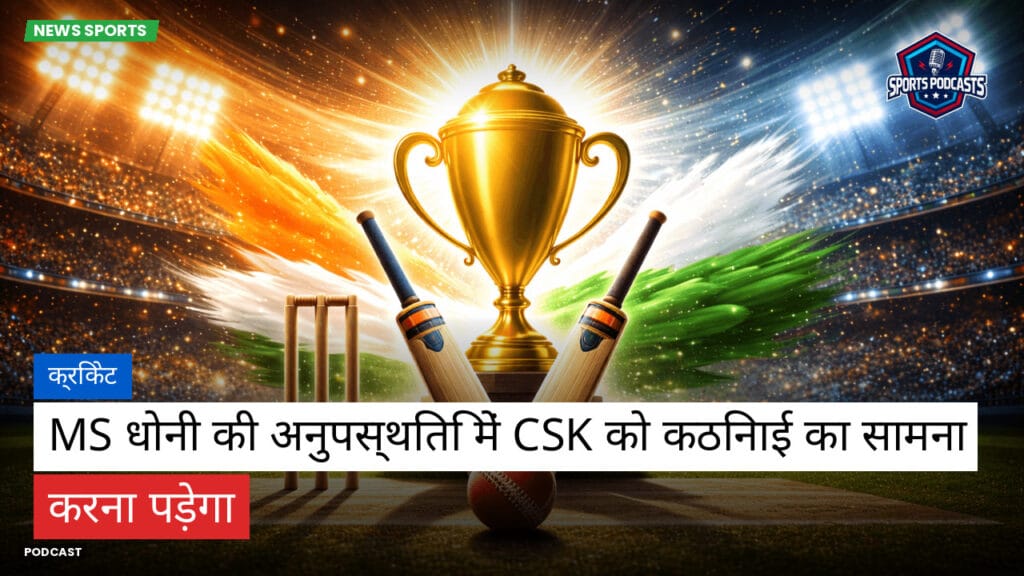 Cricket Hi Podcast: क्रिकेट : MS धोनी की अनुपस्थिति में CSK को कठिनाई का सामना करना पड़ेगा