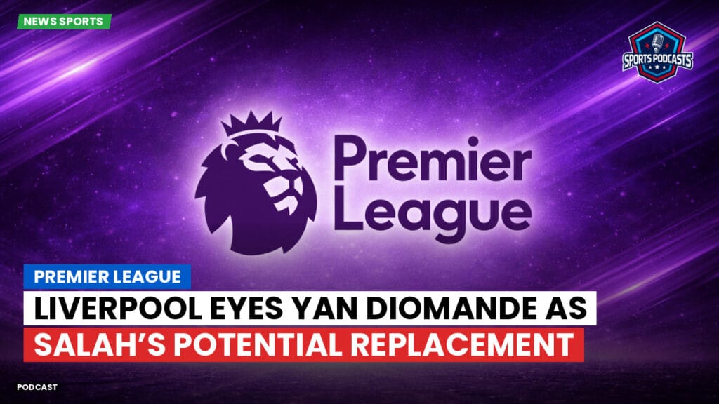 Premier League Podcast: Premier League : Liverpool eyes Yan Diomande as Salah’s potential replacement