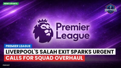 Premier League Podcast: Premier League : Liverpool's Salah exit sparks urgent calls for squad overhaul