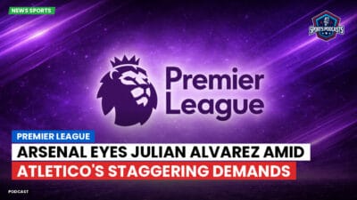 Premier League Podcast: Premier League : Arsenal Eyes Julian Alvarez Amid Atletico's Staggering Demands