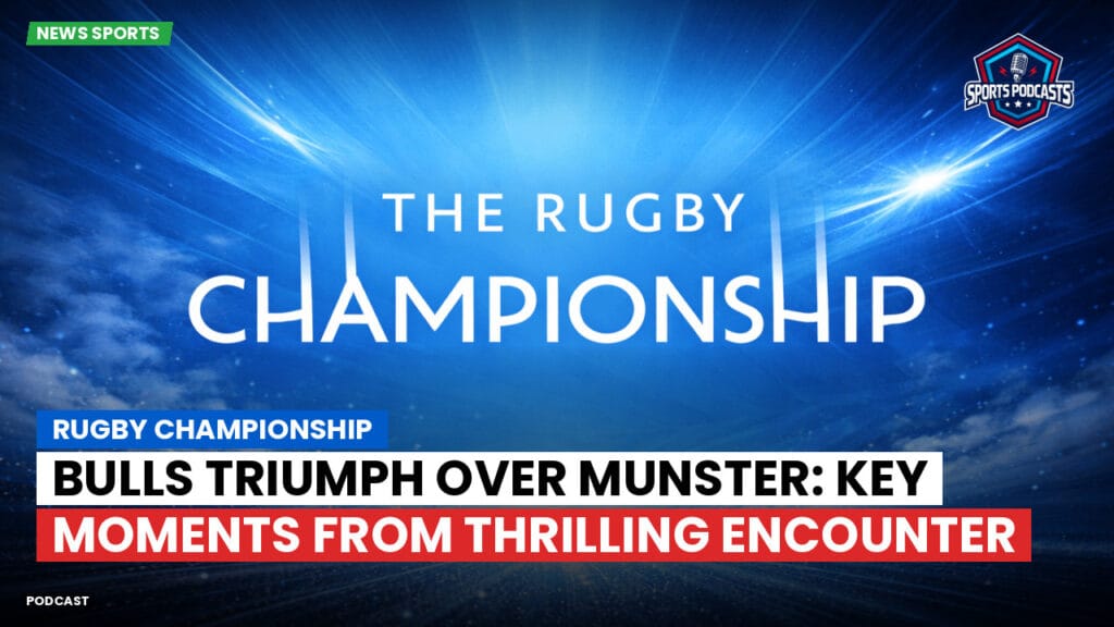 Rugby Championship Podcast: Rugby Championship : Bulls Triumph Over Munster: Key Moments from Thrilling Encounter