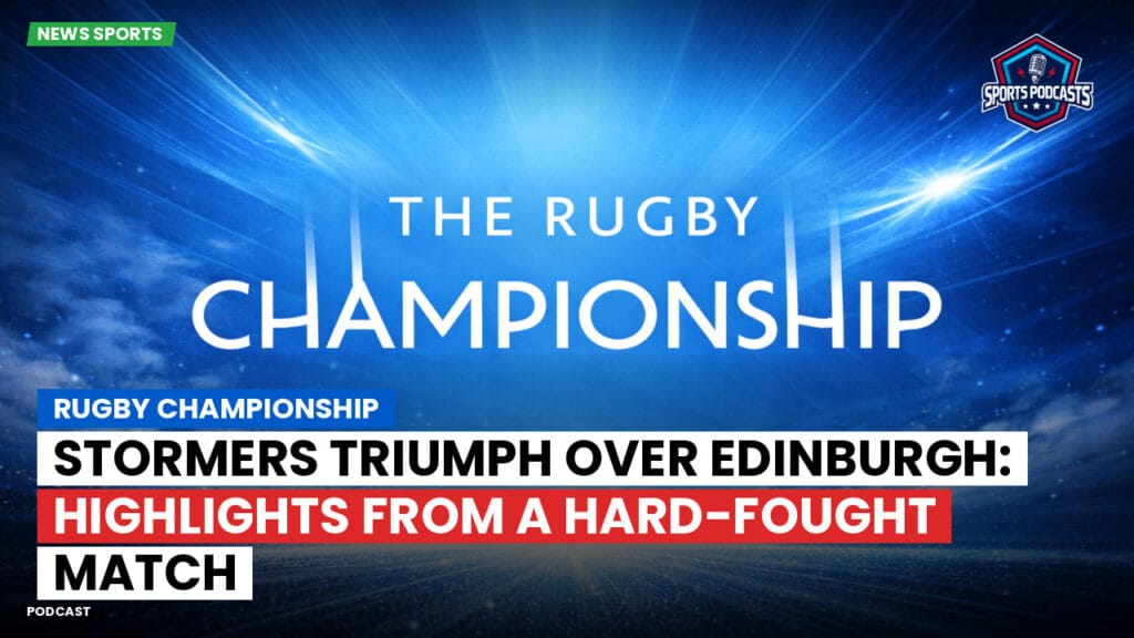 Rugby Championship Podcast: Rugby Championship : Stormers Triumph Over Edinburgh: Highlights from a Hard-Fought Match