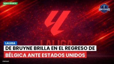 LaLiga Podcast: LaLiga : De Bruyne brilla en el regreso de Bélgica ante Estados Unidos