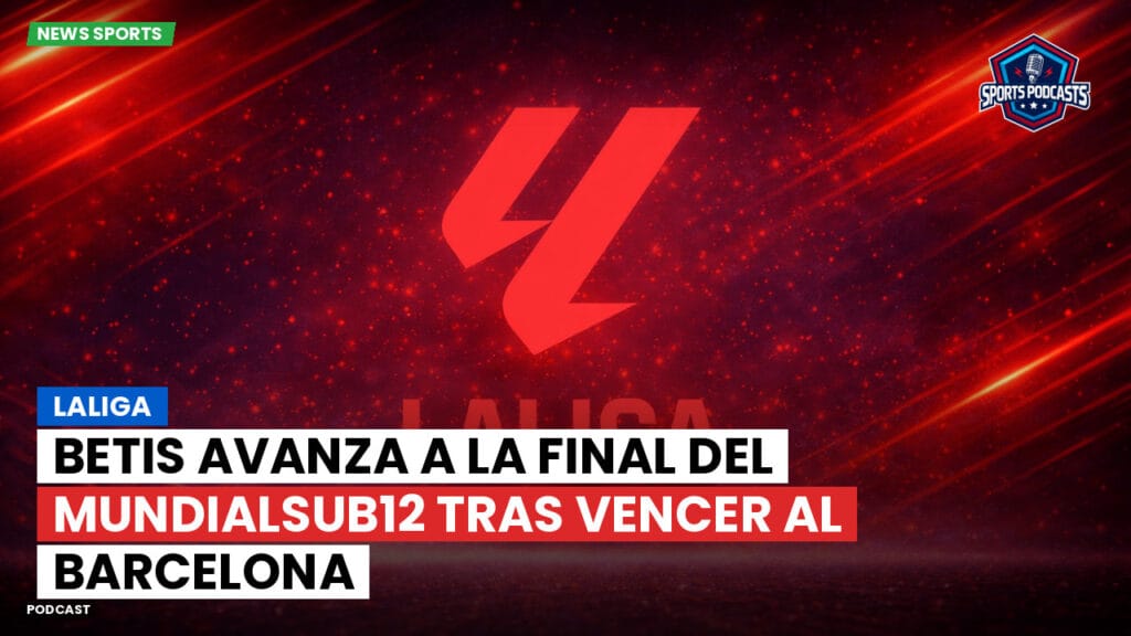Laliga Podcast: LaLiga : Betis avanza a la final del MundialSub12 tras vencer al Barcelona