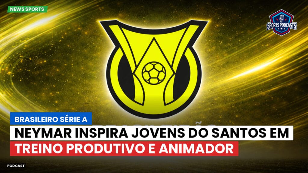 Brasileiro Serie A Podcast: Neymar inspira jovens do Santos em treino produtivo e animador