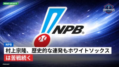 NPB Podcast: NPB : 村上宗隆、歴史的な連発もホワイトソックスは苦戦続く