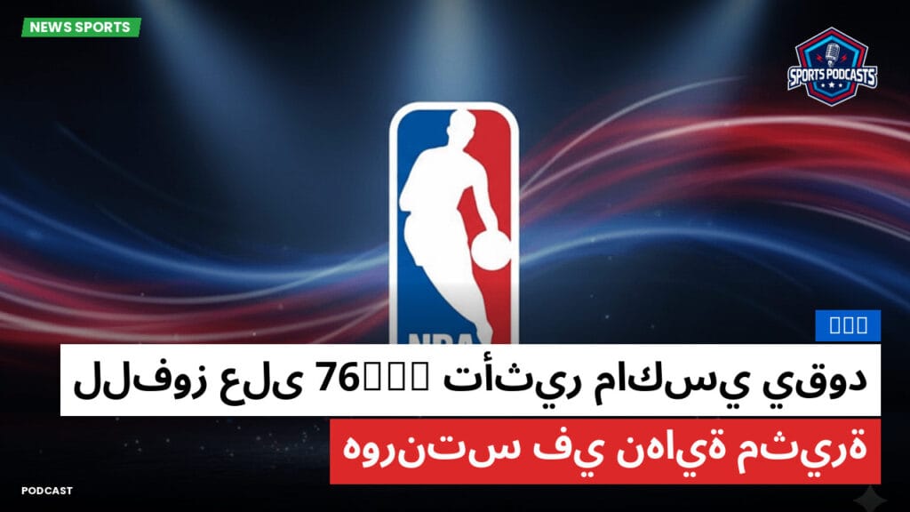 Nba Podcast: NBA : تأثير ماكسي يقود 76ers للفوز على هورنتس في نهاية مثيرة
