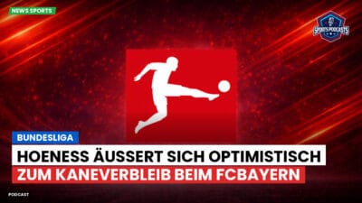 Bundesliga Podcast: Bundesliga : Hoeneß äußert sich optimistisch zum KaneVerbleib beim FCBayern