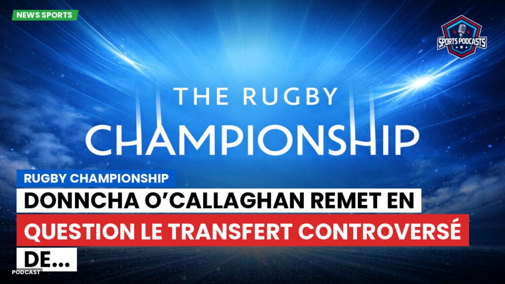 Rugby Championship Podcast: Rugby Championship : Donncha O’Callaghan remet en question le transfert controversé de...