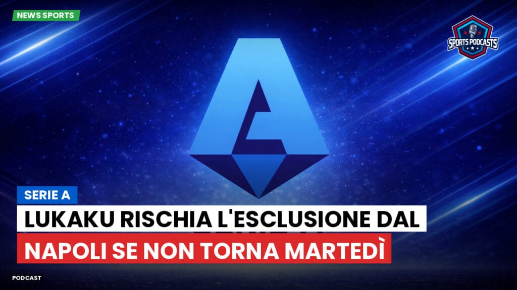 Serie A Podcast: Serie A : Lukaku rischia l'esclusione dal Napoli se non torna martedì