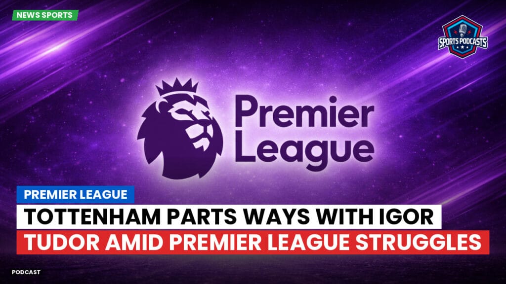 Premier League Podcast: Premier League : Tottenham parts ways with Igor Tudor amid Premier League struggles