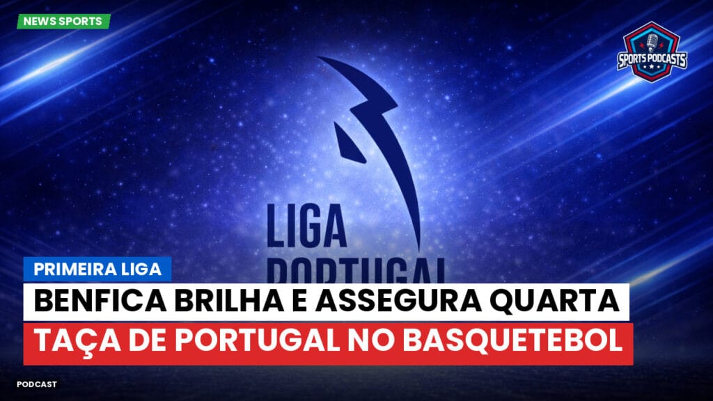 Primeira Liga Podcast: Primeira Liga : Benfica brilha e assegura quarta Taça de Portugal no basquetebol