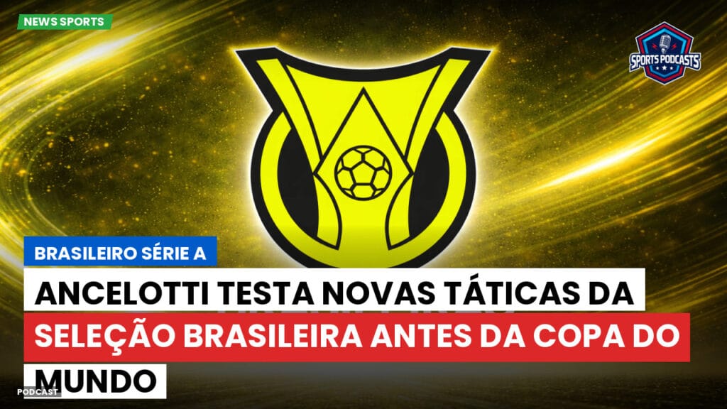 Brasileiro Serie A Podcast: Ancelotti testa novas táticas da Seleção Brasileira antes da Copa do Mundo