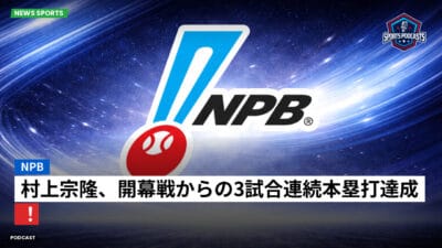 NPB Podcast: NPB : 村上宗隆、開幕戦からの3試合連続本塁打達成！