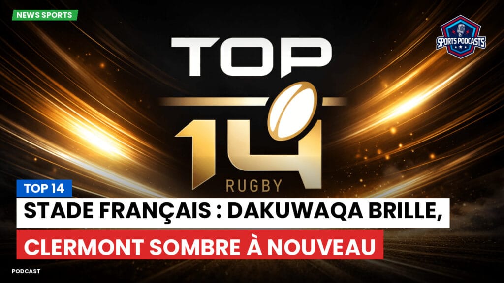 Top 14 Podcast: Top 14 : Stade Français : Dakuwaqa brille, Clermont sombre à nouveau