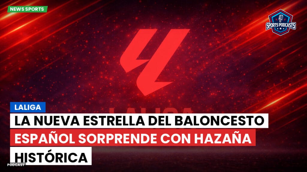 Laliga Podcast: LaLiga : La nueva estrella del baloncesto español sorprende con hazaña histórica