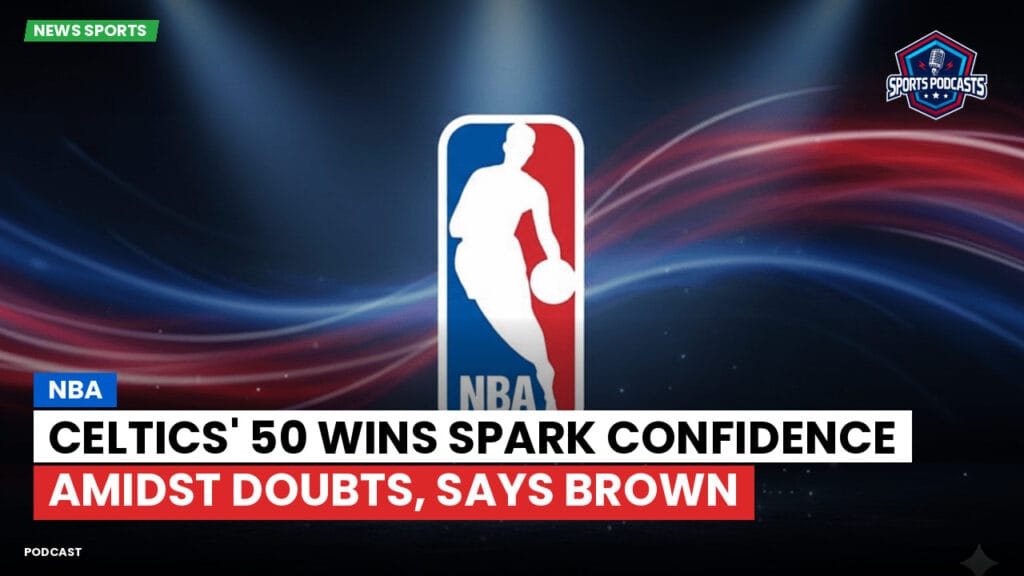 Nba Podcast: NBA : Celtics' 50 Wins Spark Confidence Amidst Doubts, Says Brown