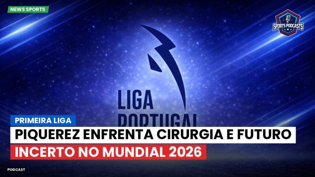 Primeira Liga Podcast: Piquerez enfrenta cirurgia e futuro incerto no Mundial 2026