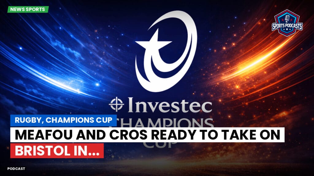 Champions Cup Podcast: Rugby, Champions Cup: Meafou and Cros ready to take on Bristol in...