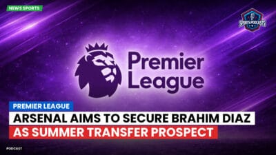 Premier League Podcast: Premier League : Arsenal aims to secure Brahim Diaz as summer transfer prospect