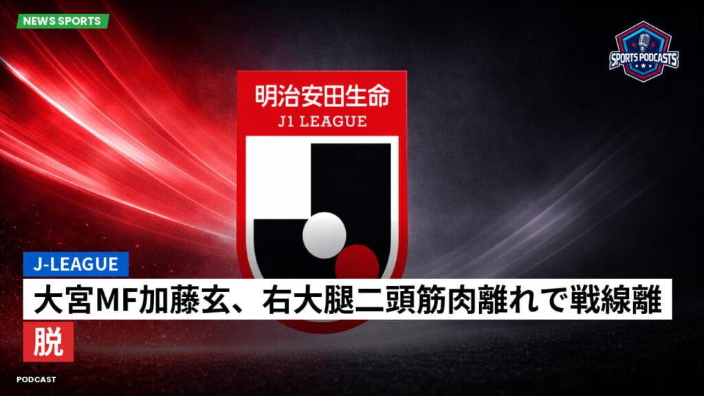 J League Podcast: J-League : 大宮MF加藤玄、右大腿二頭筋肉離れで戦線離脱