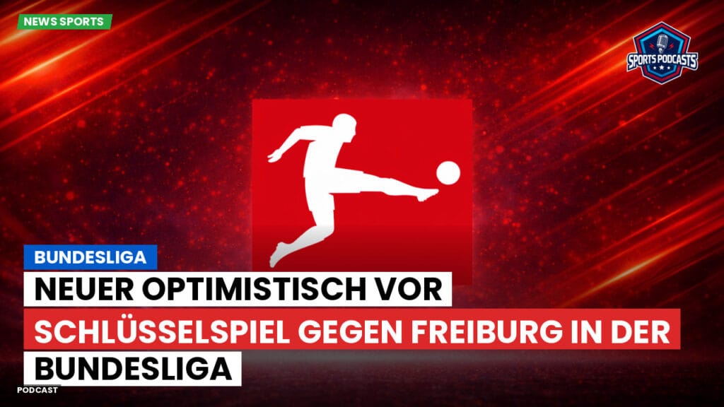 Bundesliga Podcast: Bundesliga : Neuer optimistisch vor Schlüsselspiel gegen Freiburg in der Bundesliga