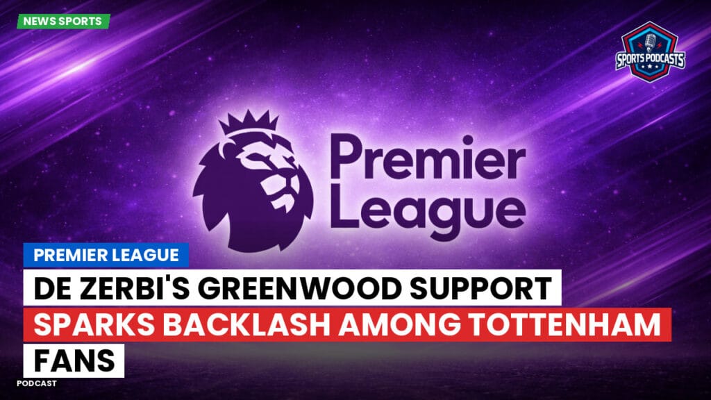 Premier League Podcast: Premier League : De Zerbi's Greenwood support sparks backlash among Tottenham fans