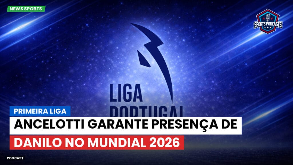 Primeira Liga Podcast: Primeira Liga : Ancelotti garante presença de Danilo no Mundial 2026