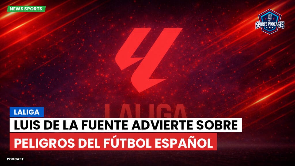 Laliga Podcast: LaLiga : Luis de la Fuente advierte sobre peligros del fútbol español