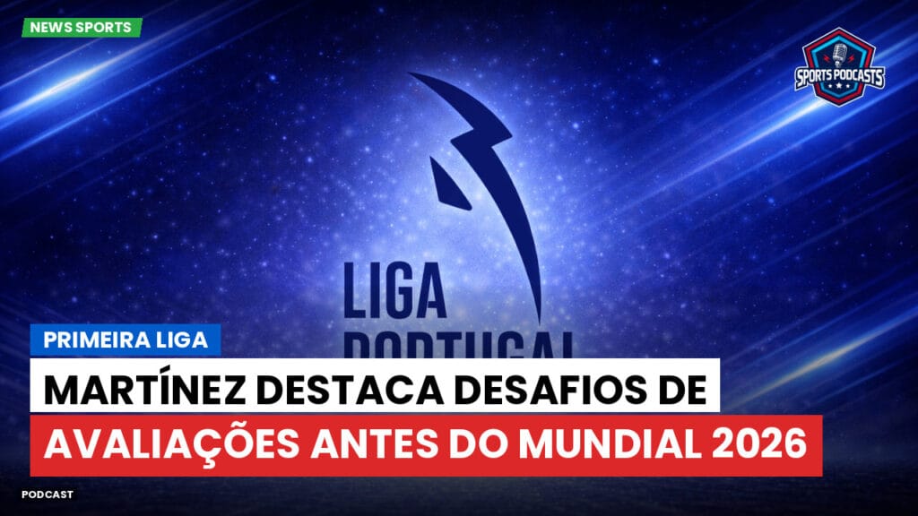 Primeira Liga Podcast: Primeira Liga : Martínez destaca desafios de avaliações antes do Mundial 2026