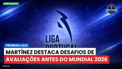 Primeira Liga Podcast: Primeira Liga : Martínez destaca desafios de avaliações antes do Mundial 2026
