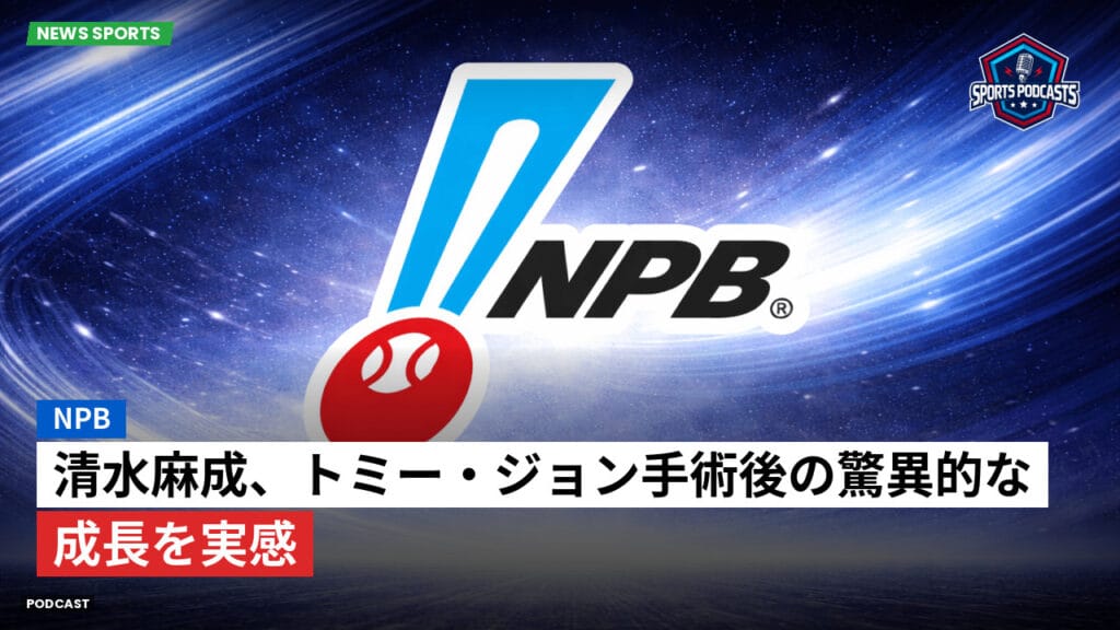 Npb Podcast: NPB : 清水麻成、トミー・ジョン手術後の驚異的な成長を実感