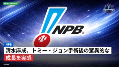 NPB Podcast: NPB : 清水麻成、トミー・ジョン手術後の驚異的な成長を実感