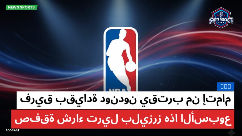 Nba Podcast: فريق بقيادة دوندون يقترب من إتمام صفقة شراء تريل بليزرز هذا الأسبوع