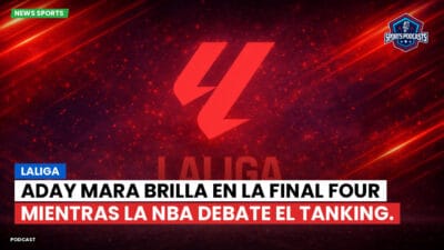 LaLiga Podcast: LaLiga : Aday Mara brilla en la Final Four mientras la NBA debate el tanking.