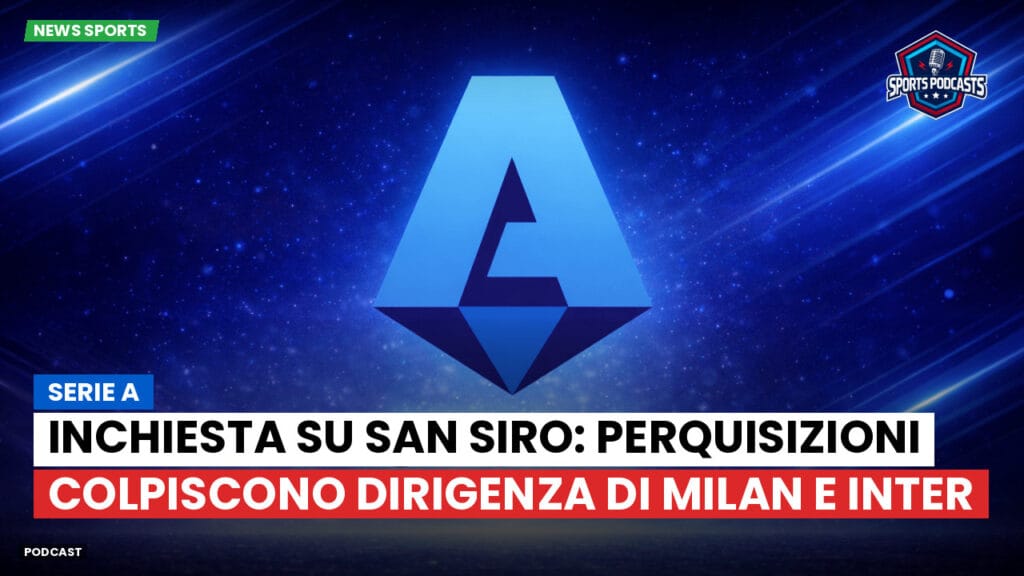 Serie A Podcast: Serie A : Inchiesta su San Siro: perquisizioni colpiscono dirigenza di Milan e Inter
