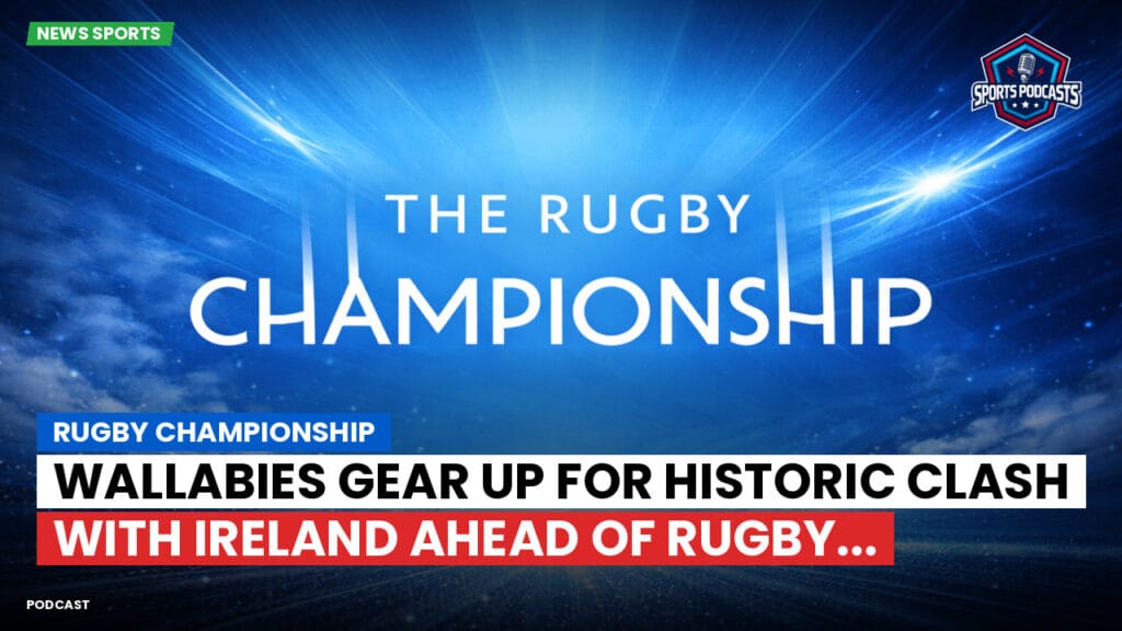 Rugby Championship Podcast: Rugby Championship : Wallabies Gear Up for Historic Clash with Ireland Ahead of Rugby...