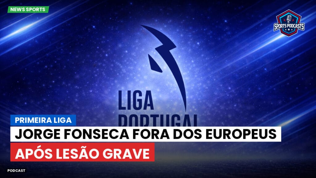 Primeira Liga Podcast: Primeira Liga : Jorge Fonseca fora dos Europeus após lesão grave