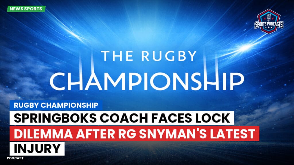 Rugby Championship Podcast: Rugby Championship : Springboks coach faces lock dilemma after RG Snyman's latest injury
