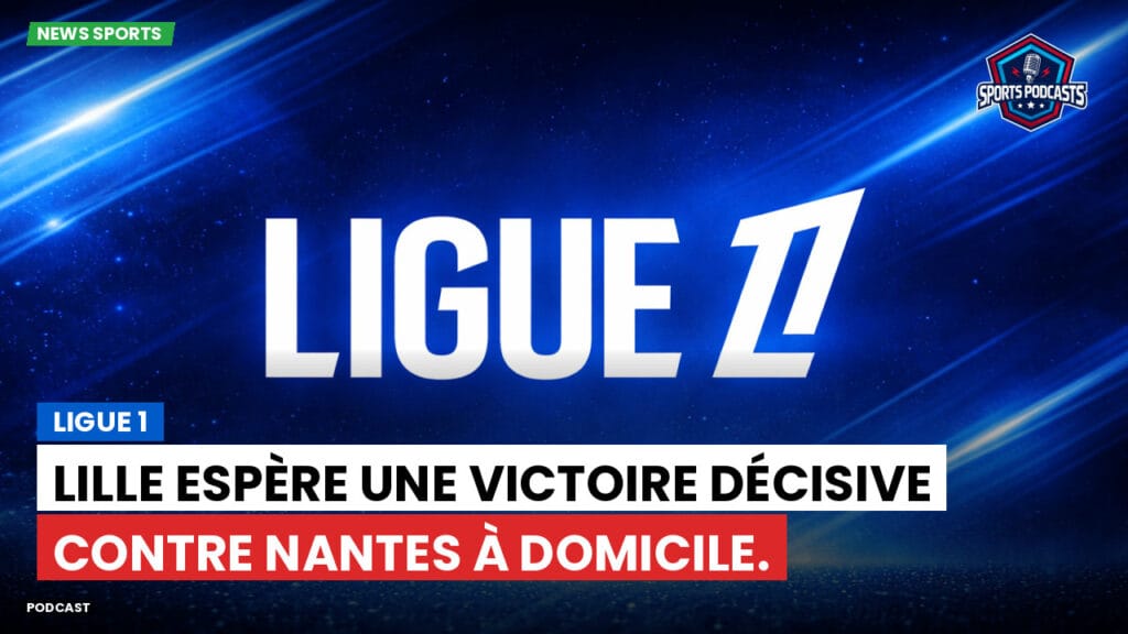 Ligue 1 Podcast: Ligue 1 : Lille espère une victoire décisive contre Nantes à domicile.