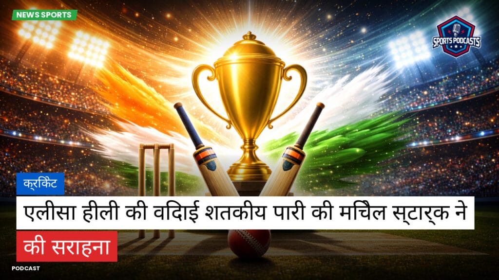 Cricket Hi Podcast: क्रिकेट : एलीसा हीली की विदाई शतकीय पारी की मिचेल स्टार्क ने की सराहना