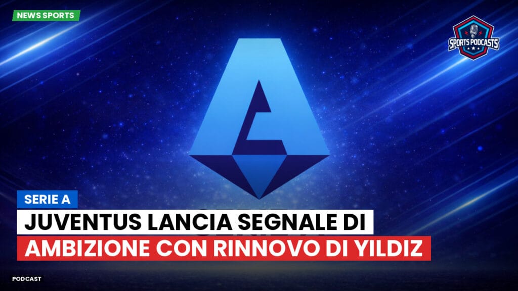 Serie A Podcast: Serie A : Juventus lancia segnale di ambizione con rinnovo di Yildiz