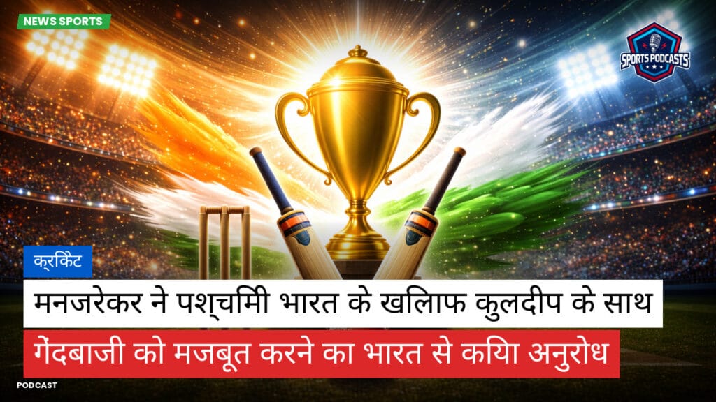Cricket Hi Podcast: क्रिकेट : मनजरेकर ने पश्चिमी भारत के खिलाफ कुलदीप के साथ गेंदबाजी को मजबूत करने का भारत से किया अनुरोध
