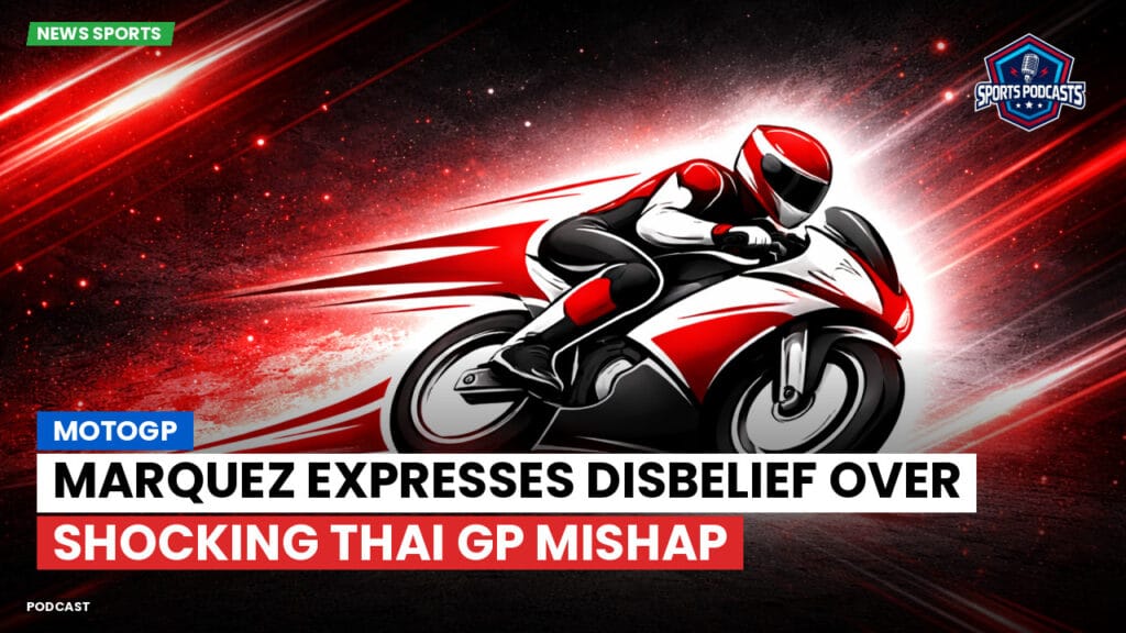 Motogp Podcast: MotoGP : Marquez expresses disbelief over shocking Thai GP mishap