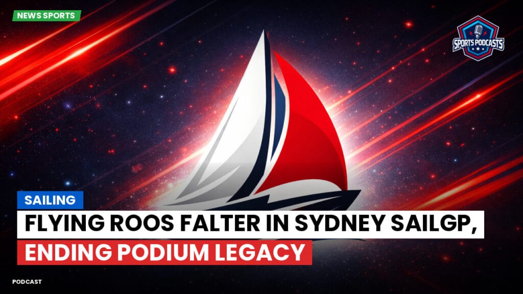 Sailing Podcast: Flying Roos falter in Sydney SailGP, ending podium legacy