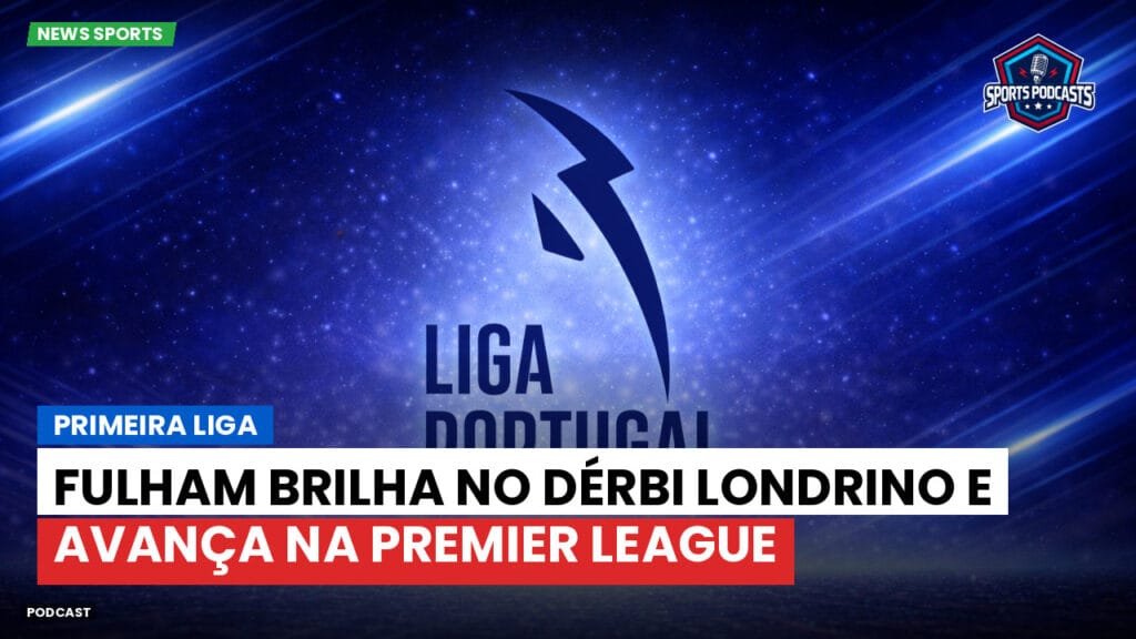 Primeira Liga Podcast: Primeira Liga : Fulham brilha no dérbi londrino e avança na Premier League